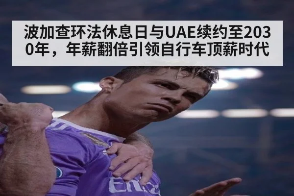 波加查环法休息日与UAE续约至2030年，年薪翻倍引领自行车顶薪时代