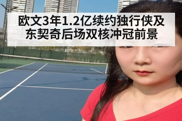 欧文3年1.2亿续约独行侠及东契奇后场双核冲冠前景