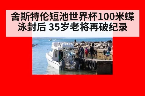 舍斯特伦短池世界杯100米蝶泳封后 35岁老将再破纪录