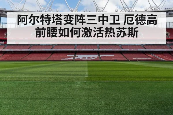 阿尔特塔变阵三中卫 厄德高前腰如何激活热苏斯